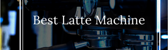 Best Latte Machine [Top 6 Picks]